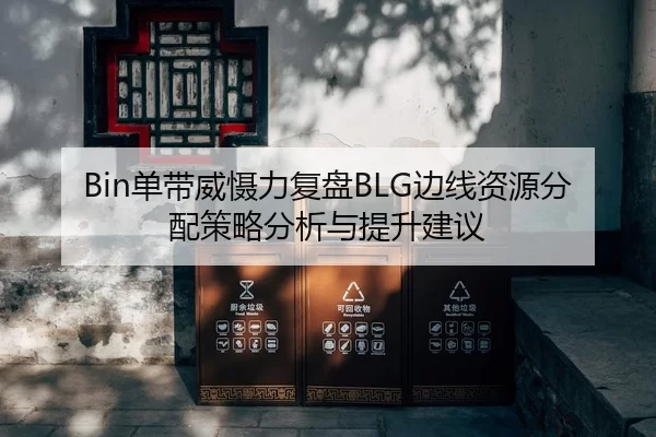 Bin单带威慑力复盘BLG边线资源分配策略分析与提升建议