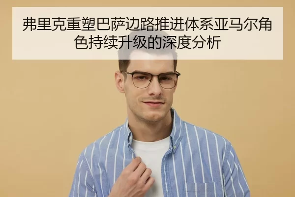 弗里克重塑巴萨边路推进体系亚马尔角色持续升级的深度分析