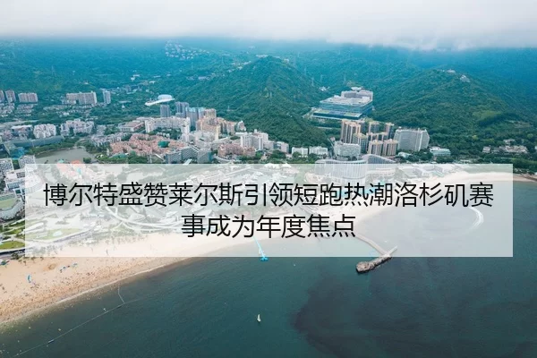 博尔特盛赞莱尔斯引领短跑热潮洛杉矶赛事成为年度焦点