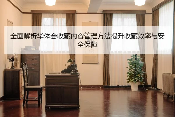 全面解析华体会收藏内容管理方法提升收藏效率与安全保障