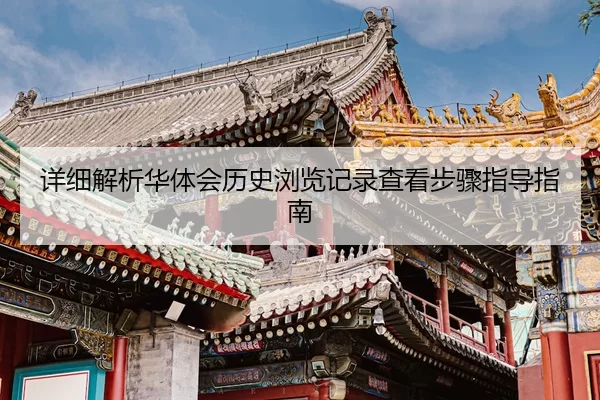 详细解析华体会历史浏览记录查看步骤指导指南