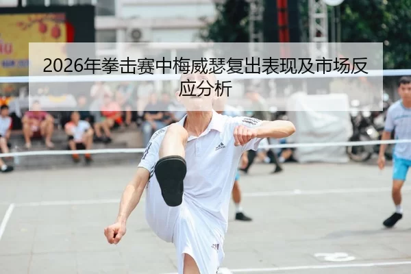 2026年拳击赛中梅威瑟复出表现及市场反应分析