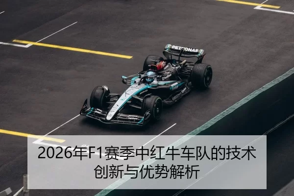 2026年F1赛季中红牛车队的技术创新与优势解析