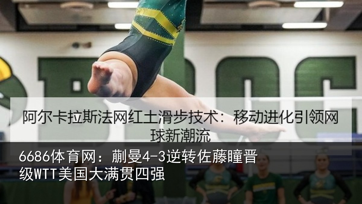 6686体育网:蒯曼相关情况国大满贯四强