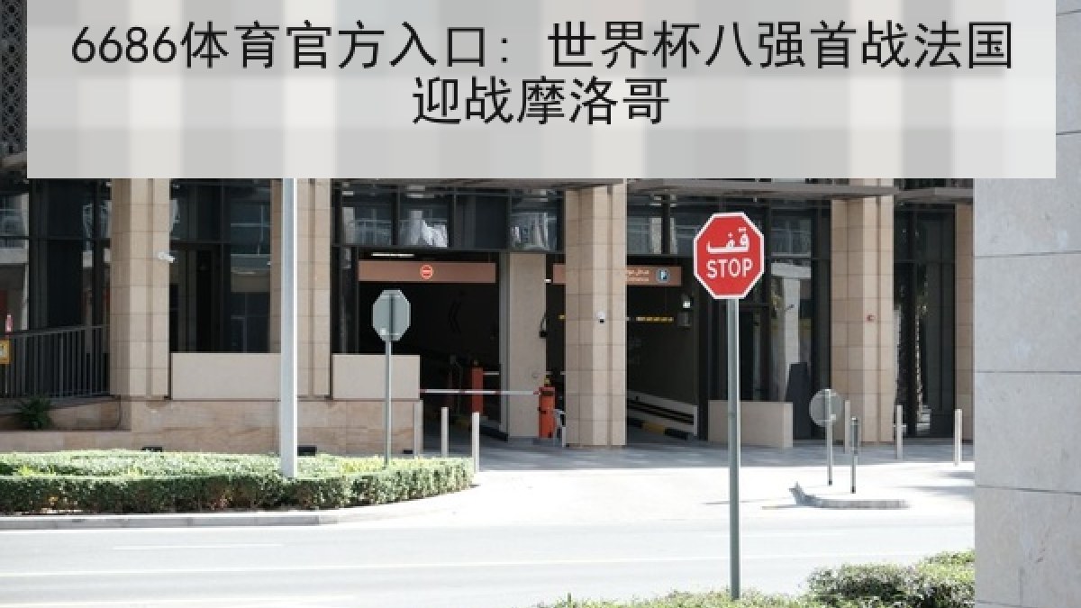6686体育官方入口: 世界杯八强首战法国迎战摩洛哥