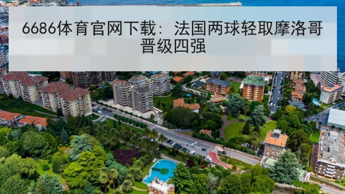 6686体育官网下载: 法国两球轻取摩洛哥晋级四强
