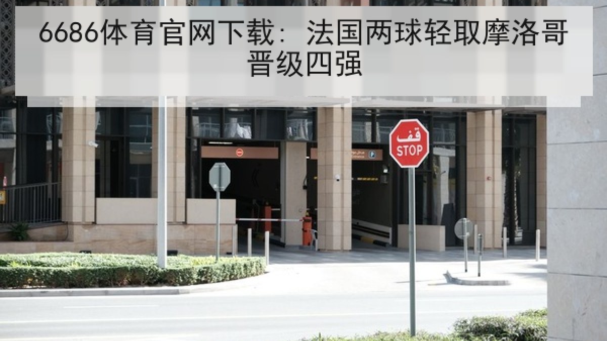 6686体育官网下载: 法国两球轻取摩洛哥晋级四强