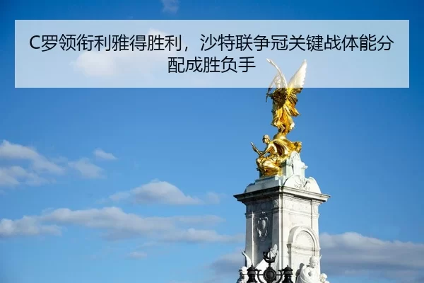 C罗领衔利雅得胜利，沙特联争冠关键战体能分配成胜负手