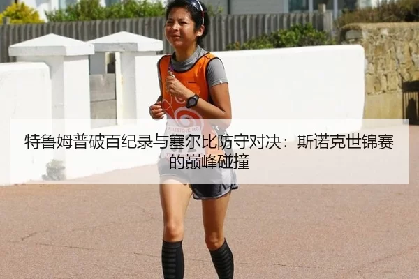 特鲁姆普破百纪录与塞尔比防守对决：斯诺克世锦赛的巅峰碰撞