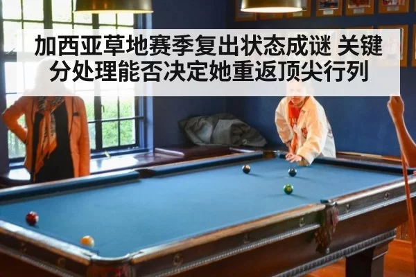 加西亚草地赛季复出状态成谜 关键分处理能否决定她重返顶尖行列