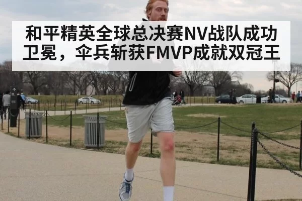 和平精英全球总决赛NV战队成功卫冕，伞兵斩获FMVP成就双冠王