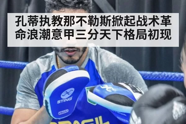 孔蒂执教那不勒斯掀起战术革命浪潮意甲三分天下格局初现